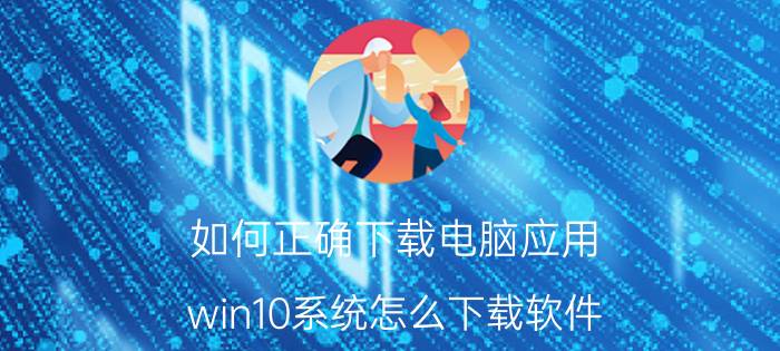 如何正确下载电脑应用 win10系统怎么下载软件？